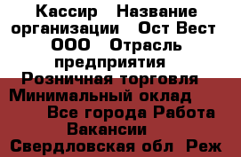 Кассир › Название организации ­ Ост-Вест, ООО › Отрасль предприятия ­ Розничная торговля › Минимальный оклад ­ 30 000 - Все города Работа » Вакансии   . Свердловская обл.,Реж г.